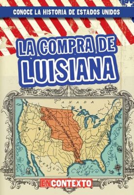 La Compra de Luisiana: Un Auge Territorial y Una Aventura Geopolítica de Proporciones Épicas